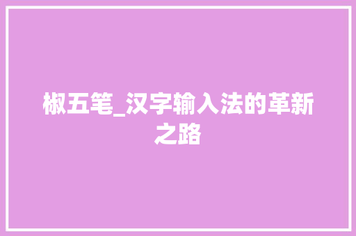 椒五笔_汉字输入法的革新之路 电脑基础