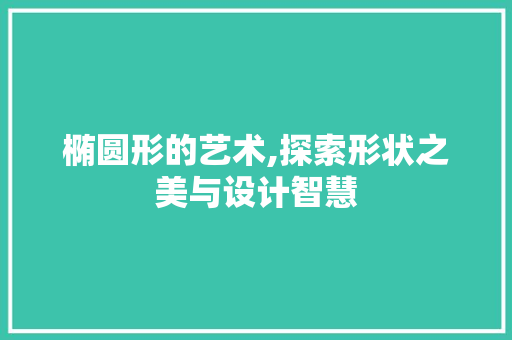 椭圆形的艺术,探索形状之美与设计智慧 操作系统 椭圆形的艺术,探索形状之美与设计智慧 操作系统