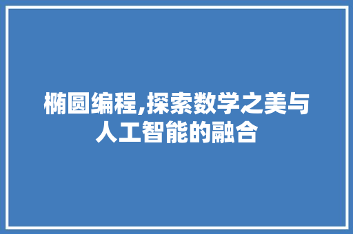 椭圆编程,探索数学之美与人工智能的融合 操作系统