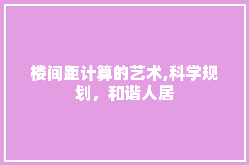 楼间距计算的艺术,科学规划，和谐人居 操作系统