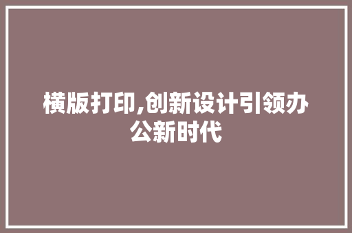 横版打印,创新设计引领办公新时代 网络技术