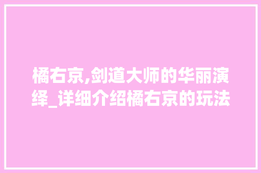 橘右京,剑道大师的华丽演绎_详细介绍橘右京的玩法与方法 电脑故障维修