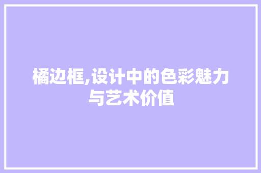 橘边框,设计中的色彩魅力与艺术价值 操作系统