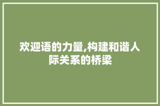 欢迎语的力量,构建和谐人际关系的桥梁 电脑配置