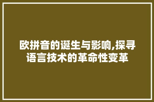欧拼音的诞生与影响,探寻语言技术的革命性变革 操作系统 欧拼音的诞生与影响,探寻语言技术的革命性变革 操作系统