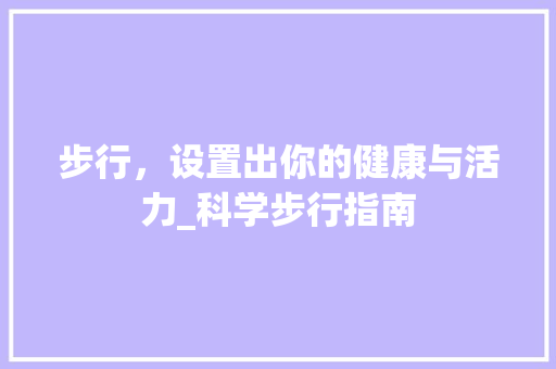 步行，设置出你的健康与活力_科学步行指南 电脑故障维修