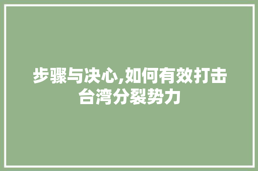 步骤与决心,如何有效打击台湾分裂势力