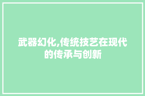 武器幻化,传统技艺在现代的传承与创新