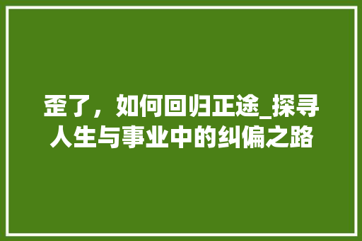 歪了，如何回归正途_探寻人生与事业中的纠偏之路