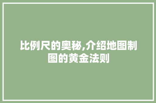比例尺的奥秘,介绍地图制图的黄金法则