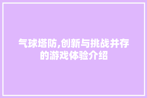 气球塔防,创新与挑战并存的游戏体验介绍 电脑故障维修