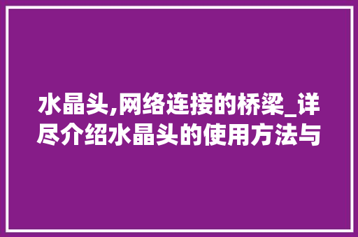 水晶头,网络连接的桥梁_详尽介绍水晶头的使用方法与方法 电脑故障维修