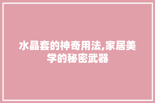 水晶套的神奇用法,家居美学的秘密武器