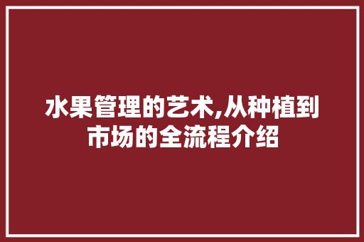 水果管理的艺术,从种植到市场的全流程介绍