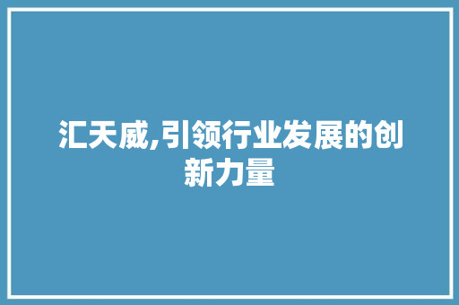 汇天威,引领行业发展的创新力量