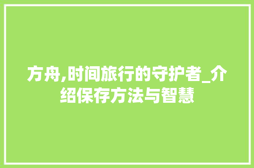 方舟,时间旅行的守护者_介绍保存方法与智慧