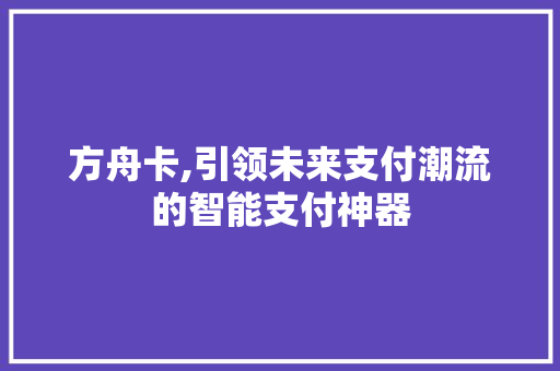 方舟卡,引领未来支付潮流的智能支付神器