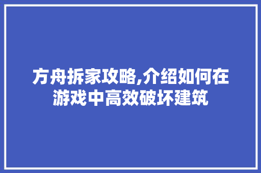 方舟拆家攻略,介绍如何在游戏中高效破坏建筑