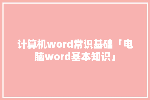 计算机word常识基础「电脑word基本知识」 电脑故障维修 计算机word常识基础「电脑word基本知识」 计算机word常识基础「电脑word基本知识」 电脑故障维修