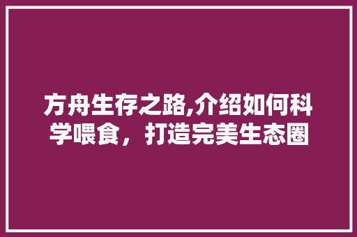 方舟生存之路,介绍如何科学喂食，打造完美生态圈