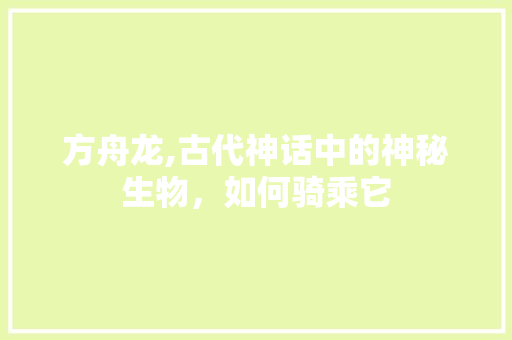 方舟龙,古代神话中的神秘生物，如何骑乘它