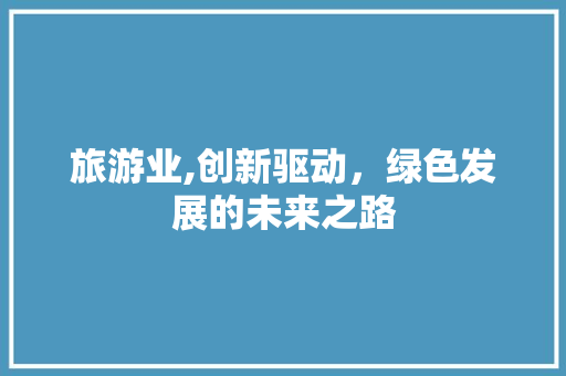 旅游业,创新驱动，绿色发展的未来之路