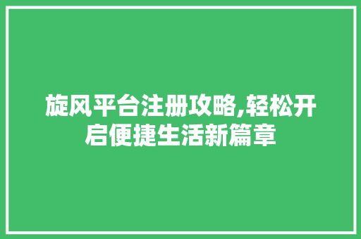 旋风平台注册攻略,轻松开启便捷生活新篇章