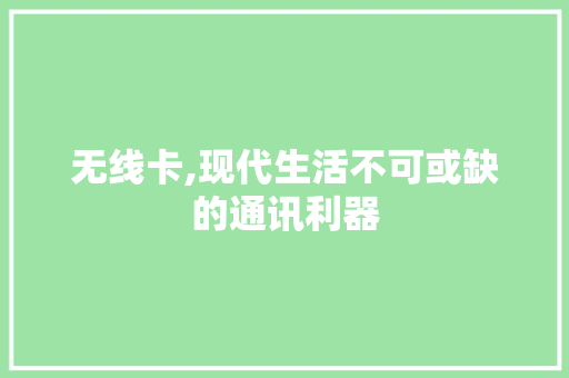 无线卡,现代生活不可或缺的通讯利器