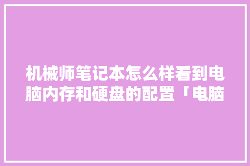 机械师笔记本怎么样看到电脑内存和硬盘的配置「电脑管理内存怎么看配置参数」 机械师笔记本怎么样看到电脑内存和硬盘的配置「电脑管理内存怎么看配置参数」 电脑配置