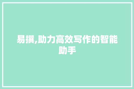易撰,助力高效写作的智能助手