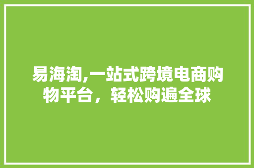 易海淘,一站式跨境电商购物平台，轻松购遍全球