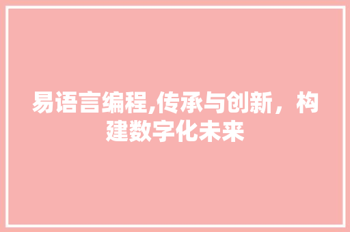 易语言编程,传承与创新，构建数字化未来