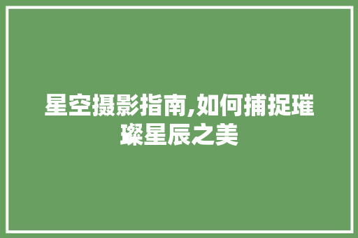 星空摄影指南,如何捕捉璀璨星辰之美
