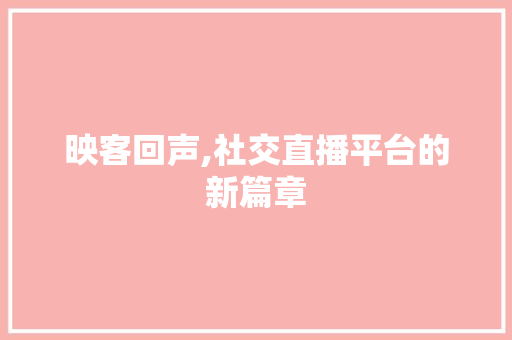 映客回声,社交直播平台的新篇章