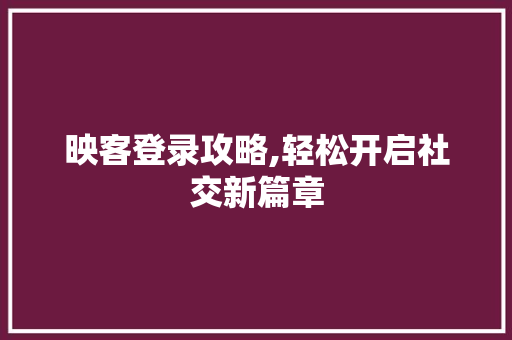 映客登录攻略,轻松开启社交新篇章 网络技术