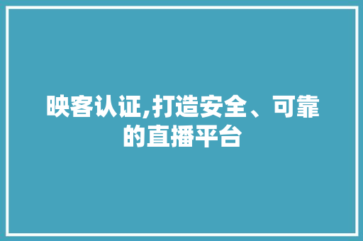 映客认证,打造安全、可靠的直播平台