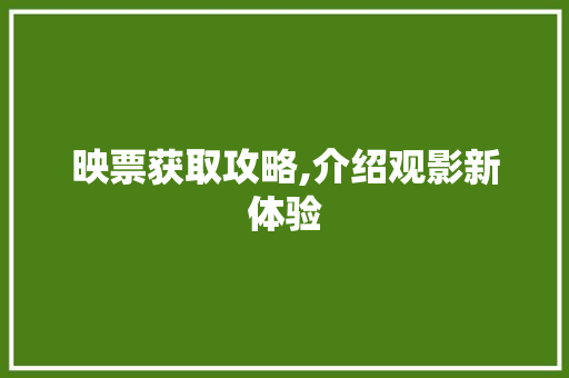 映票获取攻略,介绍观影新体验 映票获取攻略,介绍观影新体验