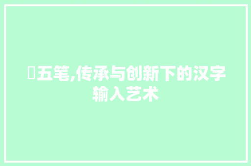 昳五笔,传承与创新下的汉字输入艺术 昳五笔,传承与创新下的汉字输入艺术