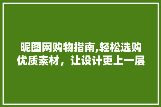 昵图网购物指南,轻松选购优质素材，让设计更上一层楼