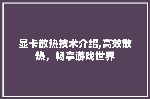 显卡散热技术介绍,高效散热，畅享游戏世界