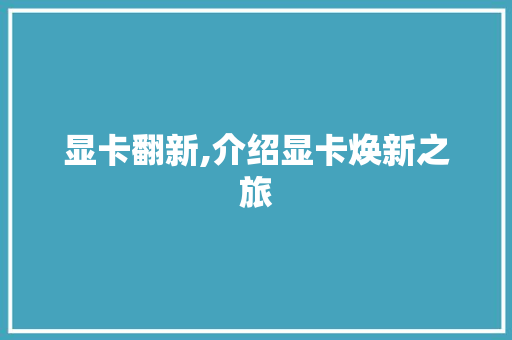 显卡翻新,介绍显卡焕新之旅