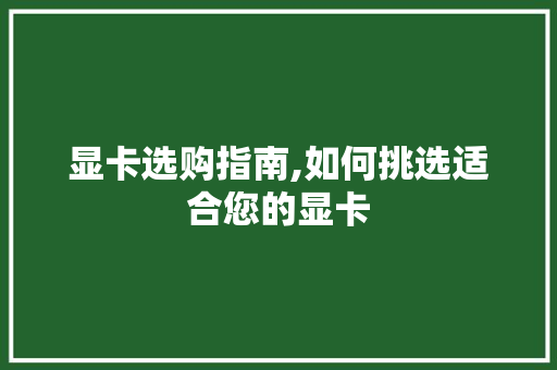 显卡选购指南,如何挑选适合您的显卡 显卡选购指南,如何挑选适合您的显卡