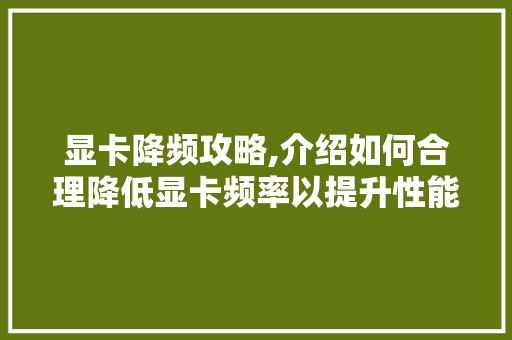 显卡降频攻略,介绍如何合理降低显卡频率以提升性能与寿命 显卡降频攻略,介绍如何合理降低显卡频率以提升性能与寿命