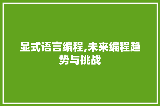 显式语言编程,未来编程趋势与挑战 显式语言编程,未来编程趋势与挑战
