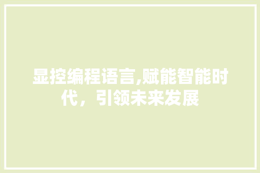 显控编程语言,赋能智能时代,引领未来发展 显控编程语言,赋能智能时代,引领未来发展