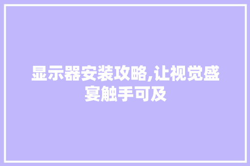 显示器安装攻略,让视觉盛宴触手可及 显示器安装攻略,让视觉盛宴触手可及