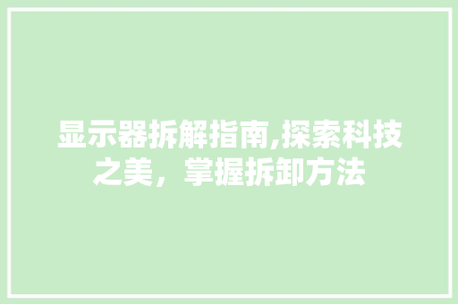 显示器拆解指南,探索科技之美,掌握拆卸方法 显示器拆解指南,探索科技之美,掌握拆卸方法