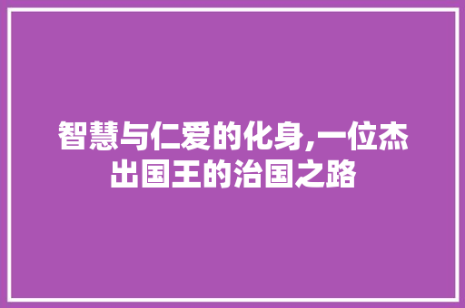 智慧与仁爱的化身,一位杰出国王的治国之路