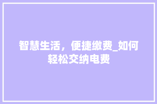 智慧生活，便捷缴费_如何轻松交纳电费