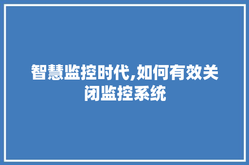 智慧监控时代,如何有效关闭监控系统